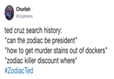 Churlish @Cryptoterra ted cruz search history: "can the zodiac be president" "how to get murder stains out of dockers" "zodiac killer discount where" #ZodiacTed
