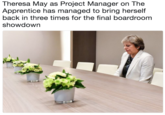 Theresa May as Project Manager on The Apprentice has managed to bring herself back in three times for the final boardroom showdown