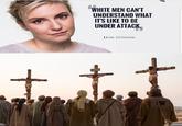 Crucifixtion WHITE MEN CANT UNDERSTAND WHAT ITS LIKE TO BE UNDER ATTACK LENA DUNHAM