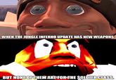 WHEN THE JUNGLE INFERNO UPDATE HAS NEW WEAPONS BUT NONE OFTHEM'AREFORTHE SOLDIERCIASS