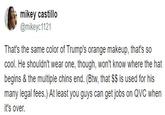 mikey castillo @mikeyc1121 That's the same color of Trump's orange makeup, that's so cool. He shouldn't wear one, though, won't know where the hat begins & the multiple chins end. (Btw, that $$ is used for his many legal fees.) At least you guys can get jobs on QVC when it's over