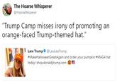 The Hoarse Whisperer @HoarseWisperer "Trump Camp misses irony of promoting an orange-faced Trump-themed hat." Lara Trump@LaraLeaTrump raLea Trum today! shop.donaldjtrump.com