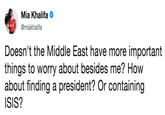 Mia Khalifa @miakhalifa Doesn't the Middle East have more important things to worry about besides me? How about finding a president? Or containing ISIS?