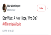 Blair Mitch Project @MitchellBader Follow Star Wars: A New Hope, Who Dis? #MillennialAMovie 9:31 AM-25 Oct 2017