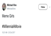 Michael Vine @MichaelGVine Follow Meme Girls #MillennialAMovie 10:31 AM-25 Oct 2017