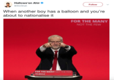 Halloween Ahir @AhirShah Follow When another boy has a balloon and you're about to nationalise it FOR THE MANY NOT THE FEW FOR THE MANY NOT THE FEW Labour