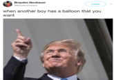 Brayden Neubauer @Braydenominator Follow ) when another boy has a balloon that you want