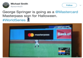 Michael Smith @prezmike25 Follow George Springer is going as a @Mastercard Masterpass sign for Halloween. #WorldSeries FOX WORLD SERIES masterpass Bank of Verlander 8.Utley HOU 1 P: 63 O FOR 1 LAD 1 '60Out 1-0
