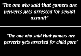 "The one who said that gamers are perverts gets arrested for sexual assault" "The one who said that gamers are perverts gets arrested for child p---"