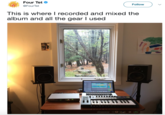 , Four Tet @FourTet Follow This is where I recorded and mixed the album and all the gear l used