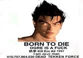 BORN TO DIE OGRE IS A FUCK 鉄拳Kill Em All 1997 l am devil man 410,757,864,530 DEAD TEKKEN FORCE