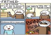 FATHER AS A FATHER, ITS MY JOB TO RESPECT UM DAD YES, MY n DEAR SON? MY SONS OPINION Goldeneye 64 is a dumb game