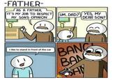 FATHER AS A FATHER, ITS MY JOB TO RESPECT (UM DAD? MY SONS OPINION DEAR SON? I like to stand in front of the car BAN