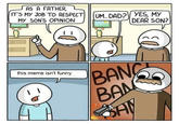 AS A FATHER, IT5 MY JOB TO RESPEC MY SONS OPINION MY SONS ONUM.DAD? YES, M) DEAR SON? 63 this meme isn't funny