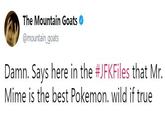 The Mountain Goats @mountain goats Damn. Says here in the #JFKFiles that Mr. Mime is the best Pokemon. wild if true