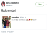 transcended alleys @Roulettista Follow Racism ended theyloveŞlight_@Tslight_24 me and Ryan done blowed up #ciao mf 12:23 PM-17 Oct 2017