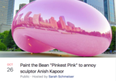 Paint the Bean "Pinkest Pink" to annoy sculptor Anish Kapoor Public Hosted by Sarah Schmeiser OCT 26
