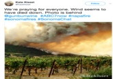 Actual Image Kate Kisset @KateKisset Follow We're praying for everyone. Wind seems to have died down. Photo is behind @gunbunwine #ABC7now #napafire #sonomafires #SonomaChat @kate kisset