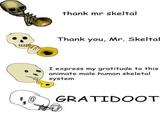thank mr skeltal Thank you, Mr. Skeltal Iexpress my gratitude to this animate male human skeletal system GRATIDOOT