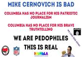 MIKE CERNOVICH IS BAD COLUMBIA HAS NO PLACE FOR HIS PATRIOTIC JOURNALISM COLUMBIA HAS NO PLACE FOR HIS BRAVE TRUTHTELLING WE ARE PEDOPHILES THIS IS REAL NAMbLA