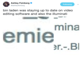 Ashley Feinberg @ashleyfeinberg Following bin laden was staying up to date on video editing software and also the illuminati mina emie
