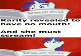 Rarity revealed to have no mouth! And she must scream!