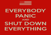 EVERYBODY PANIC AND SHUT DOWN EVERYTHING