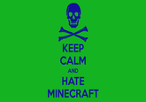KEEP CALM AND HATE MINECRAFT
