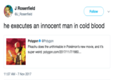 J Rosenfield @J Rosenfield Follow ) 、/ he executes an innocent man in cold blood Polygon@Polygon Pikachu does the unthinkable in Pokémon's new movie, and it's super weird: polygon.com/2017/11/7/1660.. 11:07 AM-7 Nov 2017