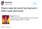 Gozufucker @Gozufucker69 Follow Pikachu really did commit tax fraud and it WAS a super weird scene Polygon@Polygon Pikachu does the unthinkable in Pokémon's new movie, and it's super weird: polygon.com/2017/11/7/1660.. 3:40 PM- 7 Nov 2017