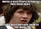 MAYBE IFRICH PEOPLE ACTUALLY PAID THEIR TAXES PEOFLEWOULDN'T ASKTHEM TO PAY MORE