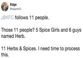 Edge @edgette22 .@KFC follows 11 people. Those 11 people? 5 Spice Girls and 6 guys named Herb. 11 Herbs & Spices. I need time to process this.