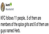laurel @laurelbartlettt KFC follows 11 people.. 5 of them are members of the spice girls and 6 of them are guys named Herb.