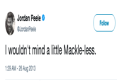 Jordan Peele @JordanPeele Follow I wouldn't mind a little Mackle-less. 1:29 AM - 26 Aug 2013