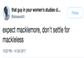 that guy in your women's studies cl… @taikaawaititi Follow expect macklemore, don't settle for mackleless 10:22 PM-14 Oct 2017