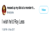 messed up my d--- at a monster tr.. @mattytalks Follow I wish he'd Roy Less 11:06 PM-9 Nov 2017
