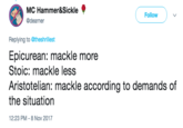 MC Hammer&Sickle @dearner Follow Replying to @theshrillest Epicurean: mackle more Stoic: mackle less Aristotelian: mackle according to demands of the situation 12:23 PM-8 Nov 2017