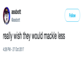 assbott @assbott Follow really wish they would mackle less 4:28 PM -27 Oct 2017
