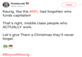 PinkAboutlt @Pink_About_it Follow Keurig, like the #NFL had forgotten who funds capitalism That's right, middle class people who ACTUALLY work. Let's give Them a Christmas they'll never forget. #Boycottkeurig