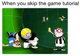 When you skip the game tutorial When you skip the game tutorial ie