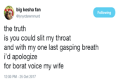 big kesha fan @lynyrdsremmurd Following the truth is you could slit my throat and with my one last gasping breath i'd apologize for borat voice my wife 2:00 PM-25 Oct 2017