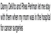 Danny DeVito and Rhea Perlman let me stay with them when my mom was in the hospital for cancer surgeries