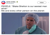 santa cinder, @cinderfalling Follow ) PEOPLE: "Blake Shelton is our sexiest man alive!" Me and every other person on the planet: GIF