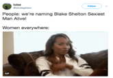 luisa @itsluisagibson ( Follow ) People: we're naming Blake Shelton Sexiest Man Alive! Women everywhere: GIF