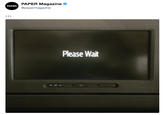 PAPER Magazine @papermagazine PAPER Please Wait electronics screen multimedia