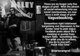 There are no longer only five stages of grief. With the advent of social networking into our social cosciousness, we now have a sixth stage of grief: Vaguebooking. Somewhere right inbetween bargaining and depression is the human need to post vague facebook posts about life's meaning or quotes from Eckhart Tolle. Something like.. "For what you do to others, you do to yourself... F--- YOU TINA" @toriovangrol