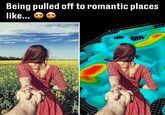 Being pulled off to romantic places like...