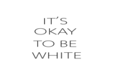 OKAY TO BE WHITE