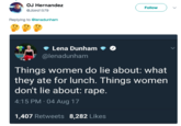 Lena Dunham Hypocrisy OJ Hernandez Follow @Jbird1579 Replying to @lenadunham . Lena Dunham . @lenadunham Things women do lie about: what they ate for lunch. Things women don't lie about: r---. 4:15 PM- 04 Aug 17 1,407 Retweets 8,282 Likes