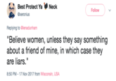 Unless They're Your Friends Best Protect Ya Neck Follow @xeronius Replying to @lenadunham Believe women, unless they say something about a friend of mine, in which case they are liars." 8:50 PM 17 Nov 2017 from Wisconsin, USA